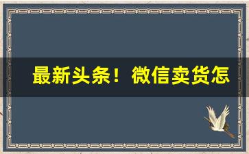 最新头条！微信卖货怎么找供货商“遁世离群”
