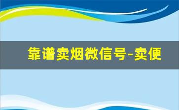 靠谱卖烟微信号-卖便宜烟的套路