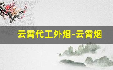 云霄代工外烟-云霄烟十大排名