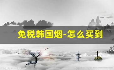 免税韩国烟-怎么买到韩国免税烟