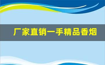 厂家直销一手精品香烟-精品白沙香烟供货价格