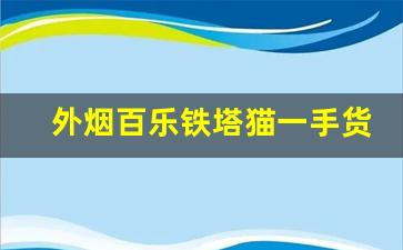 外烟百乐铁塔猫一手货源-铁塔猫细支最好抽的一款