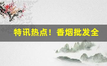 特讯热点！香烟批发全国货到付款!“从宽发落”