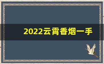 2022云霄香烟一手货源渠道-云霄香烟全国发货