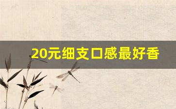 20元细支口感最好香烟-20以内细支口感好的香烟