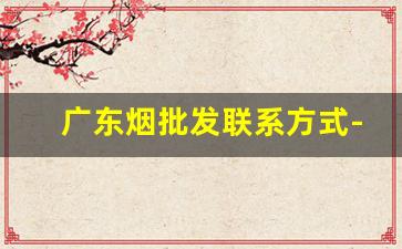 广东烟批发联系方式-广州批发烟在哪里批发