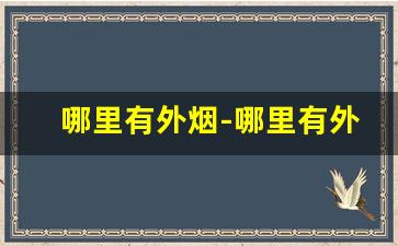 哪里有外烟-哪里有外烟实体店