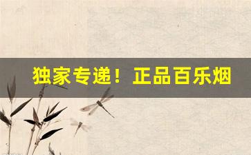 独家专递！正品百乐烟微信扫码扫得出来吗“恩恩爱爱”