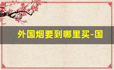 外国烟要到哪里买-国外烟怎么买
