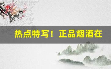 热点特写！正品烟酒在哪买“重重叠叠”