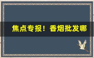 焦点专报！香烟批发哪里最便宜“宾客盈门”