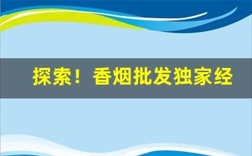 探索！香烟批发独家经营“吹气如兰”