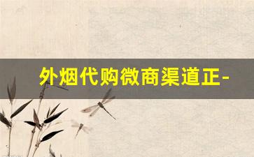 外烟代购微商渠道正-外烟代销加盟