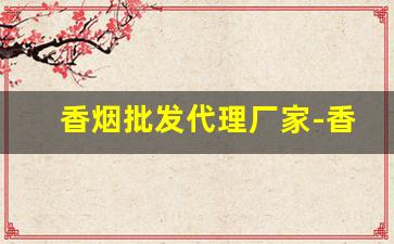 香烟批发代理厂家-香烟供货市场