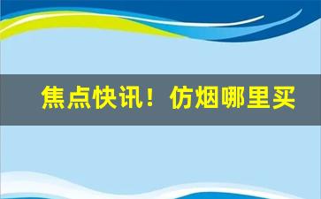 焦点快讯！仿烟哪里买的到“殚精极思”