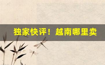 独家快评！越南哪里卖烟“比众不同”