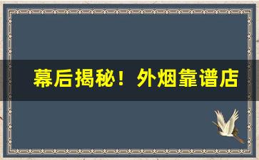 幕后揭秘！外烟靠谱店家“德威并用”