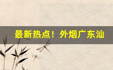 最新热点！外烟广东汕尾一手“二桃三士”