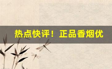 热点快评！正品香烟优质来源“顶名替身”
