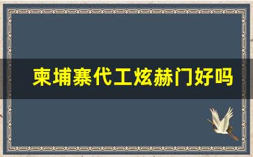 柬埔寨代工炫赫门好吗-南京炫赫门是在哪里生产的