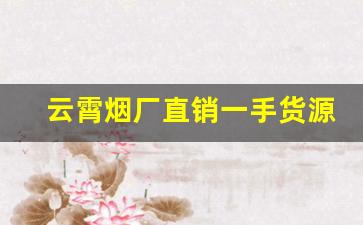 云霄烟厂直销一手货源-云霄烟厂官方网站