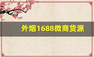 外烟1688微商货源网-外烟1688怎么购买