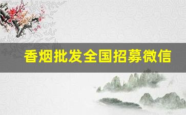 香烟批发全国招募微信-找超市合作批发烟