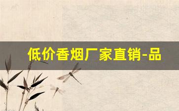 低价香烟厂家直销-品牌烟源头工厂批发