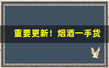 重要更新！烟酒一手货源供货渠道“百代文宗”