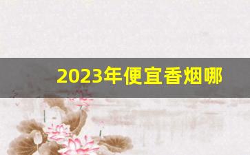 2023年便宜香烟哪些停产了-昆明地区2024年停产香烟有哪些