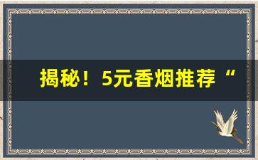 揭秘！5元香烟推荐“不易一字”