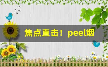 焦点直击！peel烟酸奶味好抽吗“光彩夺目”