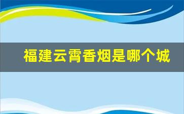 福建云霄香烟是哪个城市