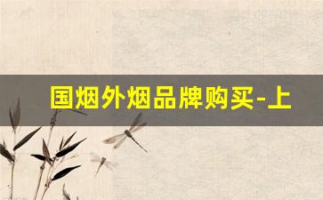 国烟外烟品牌购买-上海最全的外烟品牌是什么
