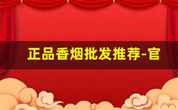 正品香烟批发推荐-官方正品香烟店