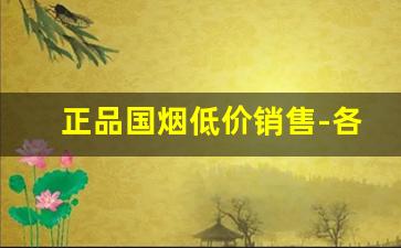 正品国烟低价销售-各种烟的零售价格一览表