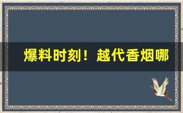 爆料时刻！越代香烟哪个最顶级“斗色争妍”