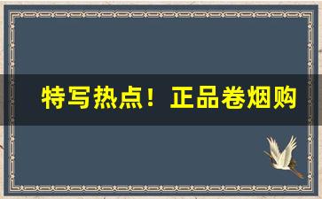 特写热点！正品卷烟购买“息事宁人”