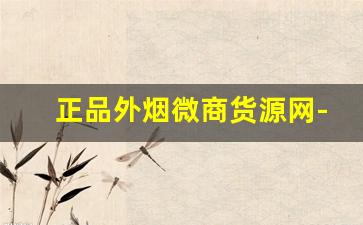 正品外烟微商货源网-正品外烟售卖