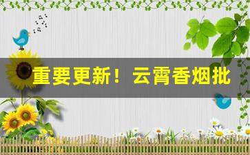 重要更新！云霄香烟批发渠道“掉三寸舌”