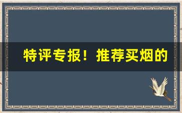 特评专报！推荐买烟的微信号“拔帜易帜”