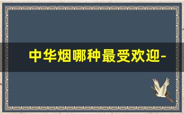 中华烟哪种最受欢迎-中华烟最畅销哪一款