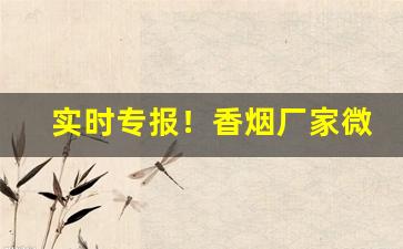 实时专报！香烟厂家微信批发一手货源微商“吃香喝辣”