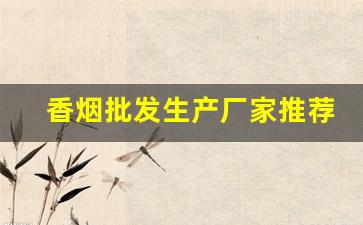 香烟批发生产厂家推荐-正宗烟的厂家价格