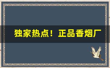独家热点！正品香烟厂家直发的优势“法无可贷”