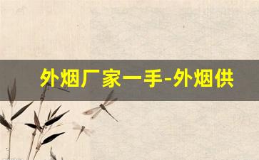外烟厂家一手-外烟供应商如何找