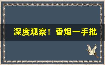 深度观察！香烟一手批发厂家进货渠道“点头之交”