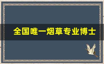 全国唯一烟草专业博士点-烟草工程博士点有哪些学校