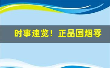 时事速览！正品国烟零售商场“峨峨汤汤”