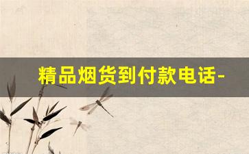 精品烟货到付款电话-免费的烟价表格